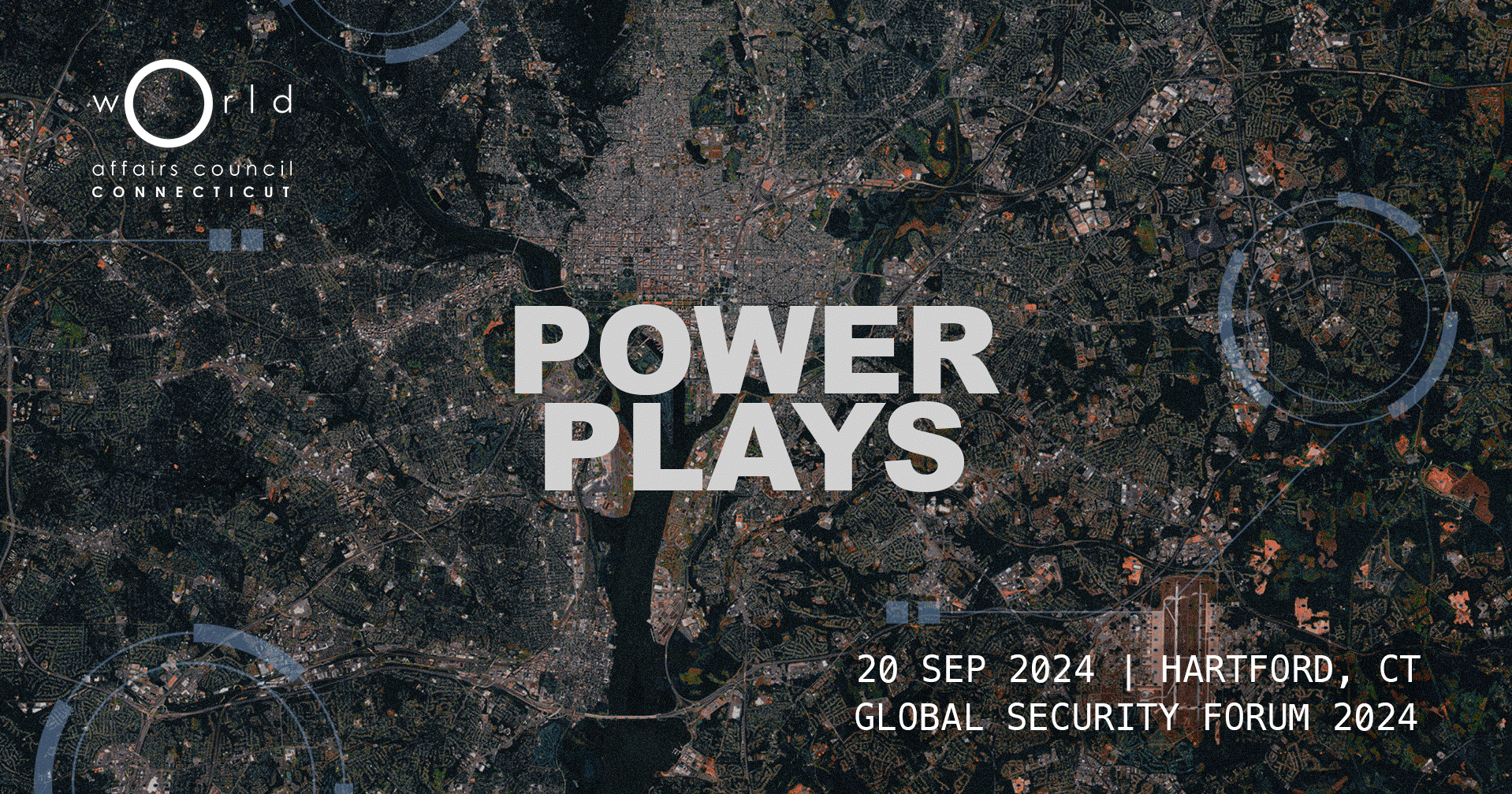 The image is an event promotional graphic for the "Global Security Forum 2024." The background consists of a satellite-style aerial view of a city with grid-like streets and urban areas. The title "POWER PLAYS" appears prominently in large, bold gray letters in the center of the image. In the top left corner, the logo for the "World Affairs Council of Connecticut" is displayed, featuring the organization's name in a modern, minimalist font. Below the main title, the event details are written in smaller text: "20 SEP 2024 | HARTFORD, CT | GLOBAL SECURITY FORUM 2024".